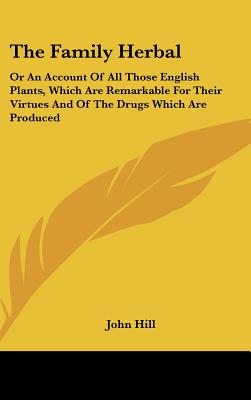 The Family Herbal: Or An Account Of All Those English Plants, Which Are Remarkable For Their Virtues And Of The Drugs Which Are Produced
