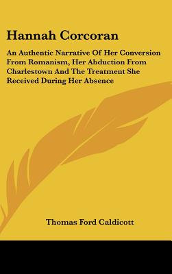 Hannah Corcoran: An Authentic Narrative Of Her Conversion From Romanism, Her Abduction From Charlestown And The Treatment She Received During Her Absence