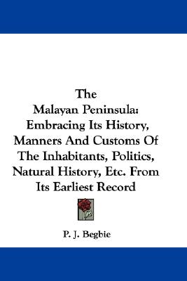 The Malayan Peninsula: Embracing Its History, Manners And Customs Of The Inhabitants, Politics, Natural History, Etc. From Its Earliest Record