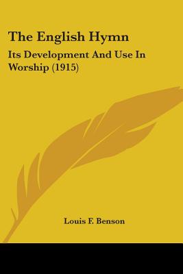 The English Hymn: Its Development And Use In Worship (1915), Louis F. Benson The English Hymn: Its Development And Use In Worship (1915), Louis F. Benson