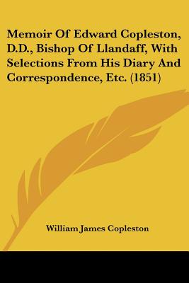 Memoir Of Edward Copleston, D.D., Bishop Of Llandaff, With Selections From His Diary And Correspondence, Etc. (1851)