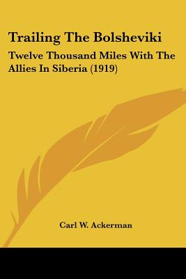 Trailing The Bolsheviki: Twelve Thousand Miles With The Allies In Siberia (1919)