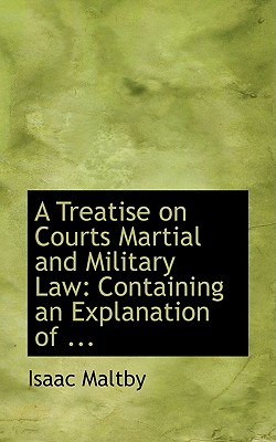 A Treatise on Courts Martial and Military Law: Containing an Explanation of