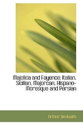 Majolica and Fayence: Italian, Sicilian, Majorcan, Hispano-moresque and Persian