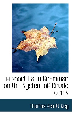 A Short Latin Grammar on the System of Crude Forms (Latin and English Edition)
