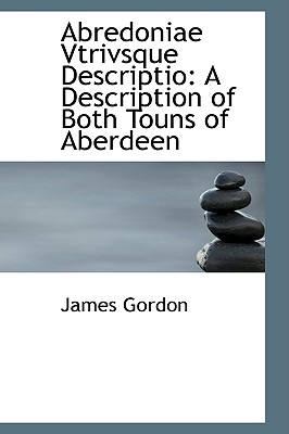 Abredoniae Vtrivsque Descriptio: A Description of Both Touns of Aberdeen