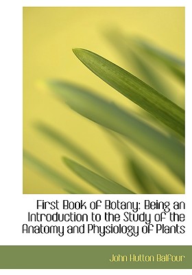 First Book of Botany: Being an Introduction to the Study of the Anatomy and Physiology of Plants