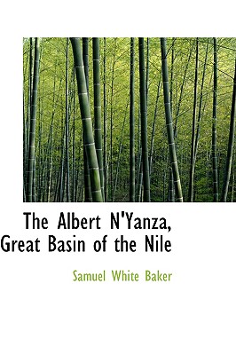The Albert N'Yanza, Great Basin of the Nile: And Explorations of the Nile Sources