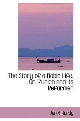 The Story of a Noble Life: Or, Zurich and Its Reformer