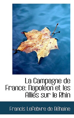 La Campagne De France: Napoleon Et Les Allies Sur Le Rhin (French Edition)