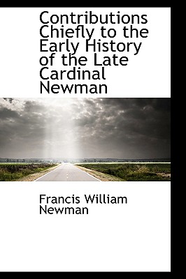 Contributions Chiefly to the Early History of the Late Cardinal Newman