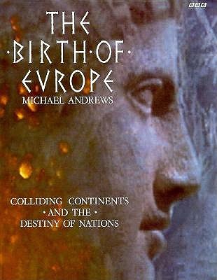 The Birth of Europe : Colliding Continents and the Destiny of Nations
