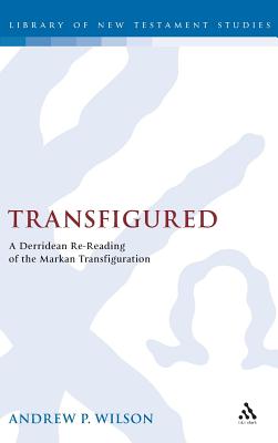 Transfigured: A Derridean Re-Reading of the Markan Transfiguration (The Library of New Testament Studies)