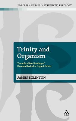Trinity and Organism: Towards a New Reading of Herman Bavinck's Organic Motif (T&T Clark Studies in Systematic Theology)