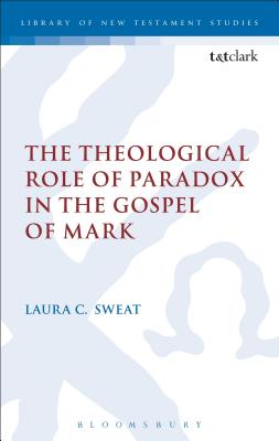 The Theological Role of Paradox in the Gospel of Mark (The Library of New Testament Studies)