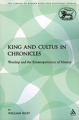 King and Cultus in Chronicles: Worship and the Reinterpretation of History (The Library of Hebrew Bible/Old Testament Studies)