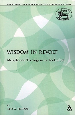 Wisdom in Revolt: Metaphorical Theology in the Book of Job (The Library of Hebrew Bible/Old Testament Studies) Image for Wisdom in Revolt: Metaphorical Theology in the Book of Job (The Library of Hebrew Bible/Old Testament Studies)