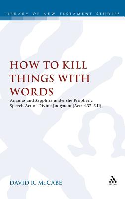 How to Kill Things with Words: Ananias and Sapphira under the Prophetic Speech-Act of Divine Judgment (Acts 4.32-5.11) (The Library of New Testament Studies)