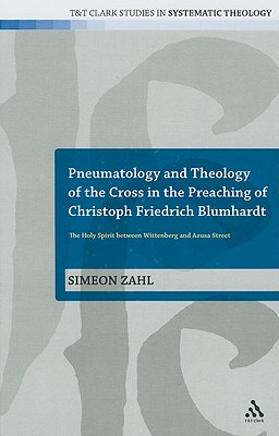 Pneumatology and Theology of the Cross in the Preaching of Christoph Friedrich Blumhardt: The Holy Spirit Between Wittenberg and Azusa Street (T&T Clark Studies in Systematic Theology)