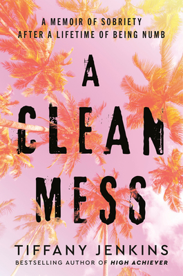 Clean Mess: A Memoir of Sobriety After a Lifetime of Being Numb
