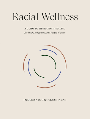 Image for Racial Wellness: A Guide to Liberatory Healing for Black, Indigenous, and People of Color Racial Wellness: A Guide to Liberatory Healing for Black, Indigenous, and People of Color