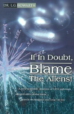 If In Doubt, Blame The Aliens!: A new scientific analysis of UFO sightings, alleged alien abductions, animal mutilations and crop circles