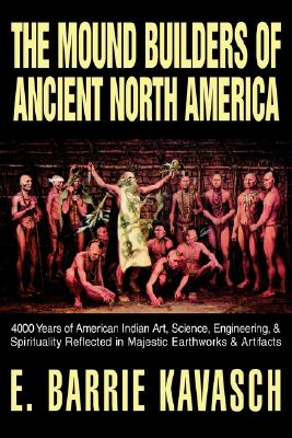 The Mound Builders of Ancient North America: 4000 Years of American Indian Art, Science, Engineering, & Spirituality Reflected in Majestic Earthworks & Artifacts