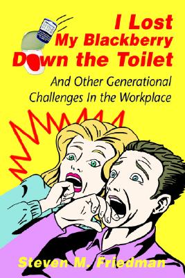 I Lost My Blackberry Down the Toilet: And Other Generational Challenges In the Workplace