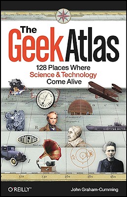 Image for The Geek Atlas: 128 Places Where Science and Technology Come Alive The Geek Atlas: 128 Places Where Science and Technology Come Alive