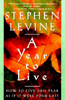 Image for A Year to Live: How to Live This Year as If It Were Your Last