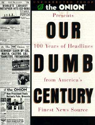 Our Dumb Century: The Onion Presents 100 Years of Headlines from America's Finest News Source