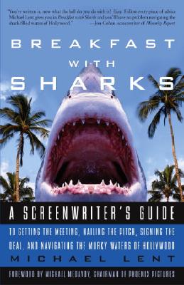 Breakfast with Sharks: A Screenwriter's Guide to Getting the Meeting, Nailing the Pitch, Signing the Deal, and Navigating the Murky Waters of Hollywood