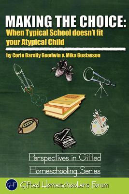 Making the Choice: When Typical School Doesn't Fit Your Atypical Child (Perspectives in Gifted Homeschooling)