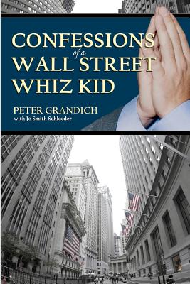 Confessions of a Wall Street Whiz Kid: The thought-provoking, real-life story of the ups and downs and ups again of one of Wall Street's 