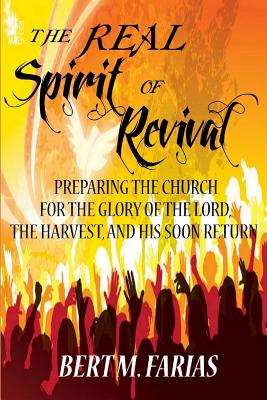 The Real Spirit of Revival: Preparing The Church For The Glory Of The Lord, The Harvest, And His Soon Return (Discerning The True From The False)