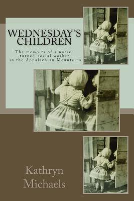 Image for Wednesday's Children: Memoirs of a Nurse-Turned-Social-Worker in the Appalachian Mountains Wednesday's Children: Memoirs of a Nurse-Turned-Social-Worker in the Appalachian Mountains