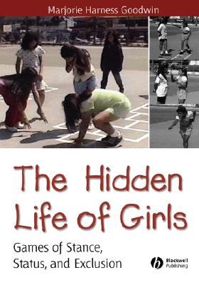 The Hidden Life of Girls: Games of Stance, Status, and Exclusion (Wiley Blackwell Studies in Discourse and Culture)