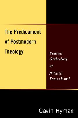The Predicament of Postmodern Theology: Radical Orthodoxy or Nihilist Textualism