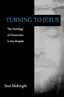 Turning to Jesus: The Sociology of Conversion in the Gospels, SCOT MCKNIGHT Turning to Jesus: The Sociology of Conversion in the Gospels, SCOT MCKNIGHT