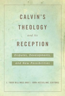 Image for Calvin's Theology and Its Reception: Disputes, Developments, and New Possibilities Calvin's Theology and Its Reception: Disputes, Developments, and New Possibilities