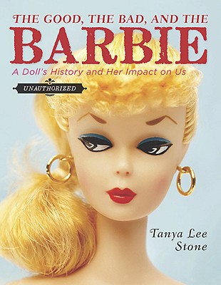 Image for The Good, the Bad, and the Barbie: A Doll's History and Her Impact on Us The Good, the Bad, and the Barbie: A Doll's History and Her Impact on Us