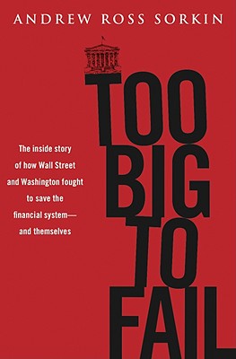 Too Big to Fail: The Inside Story of How Wall Street and Washington Fought to Save the Financial System---and Themselves