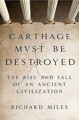 Carthage Must Be Destroyed: The Rise and Fall of an Ancient Civilization
