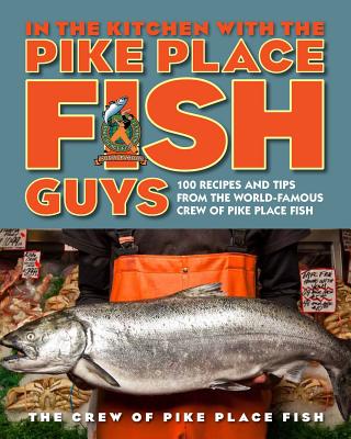 Image for In the Kitchen with the Pike Place Fish Guys: 100 Recipes and Tips from the World-Famous Crew of Pike Place Fish
