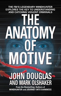 Anatomy of Motive: The Fbi's Legendary Mindhunter Explores the Key to Understanding and Catching Violent Criminals