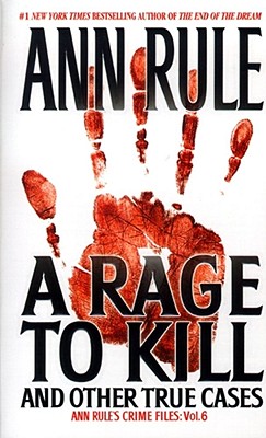 A Rage To Kill and Other True Cases: Anne Rule's Crime Files, Vol. 6 (Ann Rule's Crime Files)