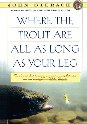 Where the Trout Are All as Long as Your Leg (John Gierach's Fly-fishing Library)