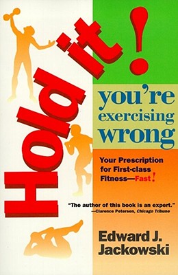 Hold It! You're Exercising Wrong: Your Prescription for First-Class Fitness Fast!