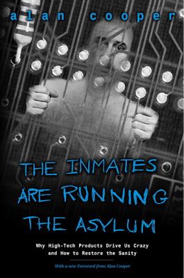 Image for The Inmates Are Running the Asylum: Why High Tech Products Drive Us Crazy and How to Restore the Sanity