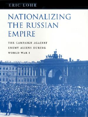 Nationalizing the Russian Empire: The Campaign against Enemy Aliens during World War I (Russian Research Center Studies)